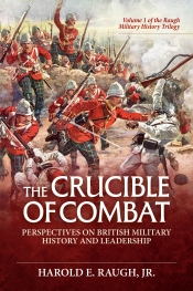 The Crucible of Combat: Perspectives on British Military History and Leadership : Volume 1 of the Raugh Military History Trilogy The Crucible of Combat: Perspectives on British Military History and Leadership : Volume 1 of the Raugh Military History Trilogy