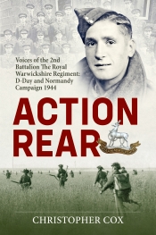 Action Rear : Voices of the 2nd Battalion The Royal Warwickshire Regiment: D-Day and Normandy Campaign 1944 Action Rear : Voices of the 2nd Battalion The Royal Warwickshire Regiment: D-Day and Normandy Campaign 1944