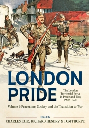 London Pride: The London Territorial Force in Peace and War, 1908-1921 Volume 1 : Peacetime, Society and the Transition to War London Pride: The London Territorial Force in Peace and War, 1908-1921 Volume 1 : Peacetime, Society and the Transition to War