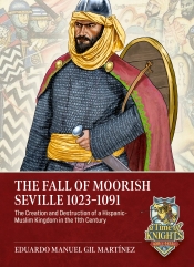 The Fall of Moorish Seville 1023-1091 : The Creation and Destruction of a Hispanic-Muslim Kingdom in the 11th Century The Fall of Moorish Seville 1023-1091 : The Creation and Destruction of a Hispanic-Muslim Kingdom in the 11th Century