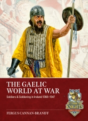The Gaelic World at War : Soldiers & Soldiering in Ireland 1366-1547 The Gaelic World at War : Soldiers & Soldiering in Ireland 1366-1547