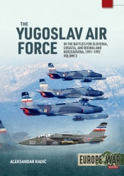 The Yugoslav Air Force Volume 3 : In the Battles for Slovenia, Croatia, and Bosnia and Herzegovina, 1991-1992 The Yugoslav Air Force Volume 3 : In the Battles for Slovenia, Croatia, and Bosnia and Herzegovina, 1991-1992