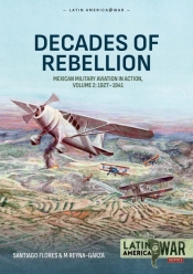 Decades of Rebellion Volume 2 : Mexican Military Aviation in Action, 1927-1941 Decades of Rebellion Volume 2 : Mexican Military Aviation in Action, 1927-1941