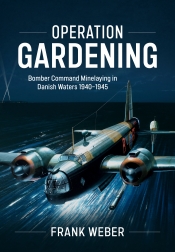 Operation Gardening : Bomber Command Minelaying in Danish Waters 1940-1945