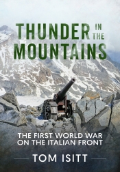 Thunder in the Mountains : The First World War on the Italian Front Thunder in the Mountains : The First World War on the Italian Front