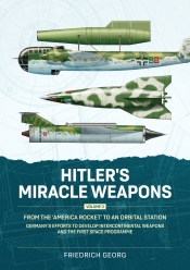 Hitler's Miracle Weapons Volume 3 : From the 'America Rocket' to an Orbital Station. Germany's Efforts to Develop Intercontinental Weapons and the First Space Programme Hitler's Miracle Weapons Volume 3 : From the 'America Rocket' to an Orbital Station. Germany's Efforts to Develop Intercontinental Weapons and the First Space Programme