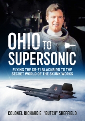 Ohio to Supersonic : Flying the SR-71 Blackbird to the secret world of the Skunk Works Ohio to Supersonic : Flying the SR-71 Blackbird to the secret world of the Skunk Works