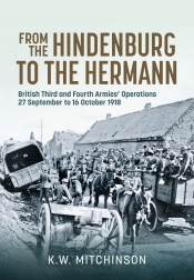 From the Hindenburg to the Hermann : British Third and Fourth Armies Operations; 27 September to 16 October 1918 From the Hindenburg to the Hermann : British Third and Fourth Armies Operations; 27 September to 16 October 1918