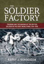 The Soldier Factory : Training and the Making of the British Soldier in the First World War, 1914-1918 The Soldier Factory : Training and the Making of the British Soldier in the First World War, 1914-1918