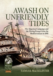 Awash on Unfriendly Tides : The Algeciras Campaign and the Daring Escape from the Mediterranean in 1801 Awash on Unfriendly Tides : The Algeciras Campaign and the Daring Escape from the Mediterranean in 1801