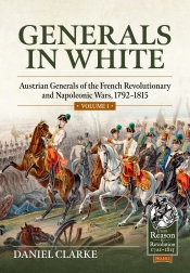 Generals in White Volume 1 : Austrian Generals of the French Revolutionary and Napoleonic Wars, 1792-1815 Generals in White Volume 1 : Austrian Generals of the French Revolutionary and Napoleonic Wars, 1792-1815