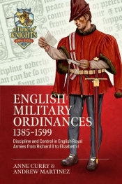 English Military Ordinances 1385-1599 : Discipline and Control in English Royal Armies from Richard II to Elizabeth I English Military Ordinances 1385-1599 : Discipline and Control in English Royal Armies from Richard II to Elizabeth I