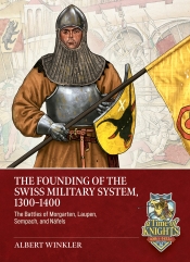 The Founding of the Swiss Military System, 1300-1400 : The Battles of Morgarten, Laupen, Sempach, and Näfels The Founding of the Swiss Military System, 1300-1400 : The Battles of Morgarten, Laupen, Sempach, and Näfels