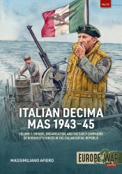 Italian Decima MAS 1943-45 Volume 1 : Origins, organisation, and the early campaigns of Borghese's forces in the Italian Social Republic Italian Decima MAS 1943-45 Volume 1 : Origins, organisation, and the early campaigns of Borghese's forces in the Italian Social Republic