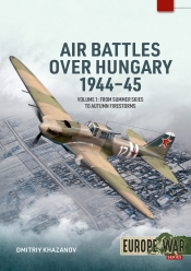 Air Battles over Hungary 1944-45 Volume 1 : From Summer Skies to Autumn Firestorms: The Air War Over Hungary,1944 Air Battles over Hungary 1944-45 Volume 1 : From Summer Skies to Autumn Firestorms: The Air War Over Hungary,1944