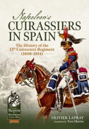 Napoleons Cuirassiers in Spain : The History of the 13th Cuirassiers Regiment (1808–1814) Napoleons Cuirassiers in Spain : The History of the 13th Cuirassiers Regiment (1808–1814)