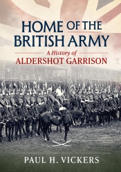 Home of the British Army : The story of Aldershot Garrison Home of the British Army : The story of Aldershot Garrison