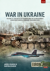 War in Ukraine Volume 12 : The Battle of Kharkiv and the Slobozhanska Counteroffensive, February-December 2022 War in Ukraine Volume 12 : The Battle of Kharkiv and the Slobozhanska Counteroffensive, February-December 2022