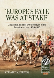 Europe's Fate was at Stake : Gneisenau and the Development of the Prussian Army, 1806-1815 Europe's Fate was at Stake : Gneisenau and the Development of the Prussian Army, 1806-1815