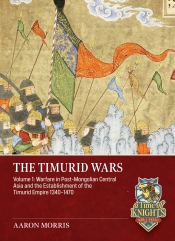 The Timurid Wars Volume 1 : Warfare in Post-Mongolian Central Asia and the Establishment of the Timurid Empire, 1340-1470 The Timurid Wars Volume 1 : Warfare in Post-Mongolian Central Asia and the Establishment of the Timurid Empire, 1340-1470