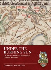 Under the Burning Sun : The Battle of Hattin 1187 and the End of Crusader Jerusalem Under the Burning Sun : The Battle of Hattin 1187 and the End of Crusader Jerusalem
