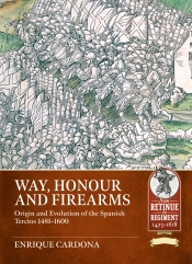 Way, Honour and Firearms : Origin and Evolution of the Spanish Tercios 1481-1600 Way, Honour and Firearms : Origin and Evolution of the Spanish Tercios 1481-1600