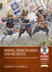 Monks, Mercenaries and Muskets : The Warriors who Defied the Samurai, 1428-1620 Monks, Mercenaries and Muskets : The Warriors who Defied the Samurai, 1428-1620