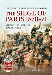 The Defeat of the Republican Armies: The Siege of Paris 1870-71 Volume 1 : Chatillon to Le Bourget The Defeat of the Republican Armies: The Siege of Paris 1870-71 Volume 1 : Chatillon to Le Bourget