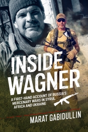 Inside Wagner : A First-Hand Account of Russia's Mercenary Wars in Syria, Africa and Ukraine Inside Wagner : A First-Hand Account of Russia's Mercenary Wars in Syria, Africa and Ukraine