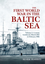 The First World War in the Baltic Sea Volume 2 : A storm weathered, March 1915 to February 1916 The First World War in the Baltic Sea Volume 2 : A storm weathered, March 1915 to February 1916