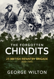 The Forgotten Chindits : 23 British Infantry Brigade 1939-1945 The Forgotten Chindits : 23 British Infantry Brigade 1939-1945