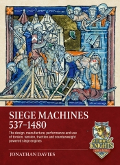 Siege Machines 537-1480 : The design, manufacture, performance and use of torsion, tension, traction and counterweight powered siege engines Siege Machines 537-1480 : The design, manufacture, performance and use of torsion, tension, traction and counterweight powered siege engines