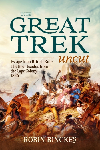 The Great Trek Uncut : Escape from British Rule: The Boer Exodus from the Cape Colony 1836 The Great Trek Uncut : Escape from British Rule: The Boer Exodus from the Cape Colony 1836
