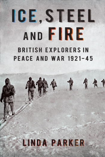 Ice Steel and Fire : British Explorers in Peace and War 1921-45 Ice Steel and Fire : British Explorers in Peace and War 1921-45