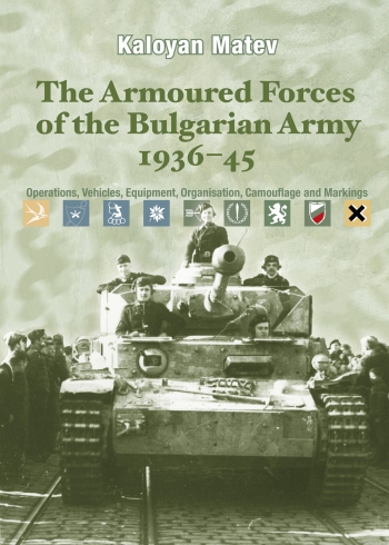 The Armoured Forces of the Bulgarian Army 1936-45 : Operations, Vehicles, Equipment, Organisation, Camouflage & Markings The Armoured Forces of the Bulgarian Army 1936-45 : Operations, Vehicles, Equipment, Organisation, Camouflage & Markings