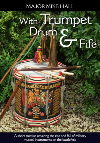 With Trumpet Drum and Fife : A Short Treatise Covering The Rise and Fall of Military Musical Instruments on the Battlefield With Trumpet Drum and Fife : A Short Treatise Covering The Rise and Fall of Military Musical Instruments on the Battlefield