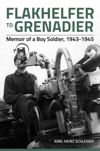 Flakhelfer to Grenadier : Memoir of a Boy Soldier 1943-1945 Flakhelfer to Grenadier : Memoir of a Boy Soldier 1943-1945