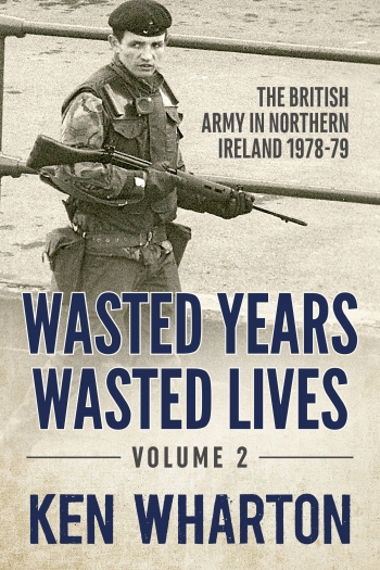 Wasted Years Wasted Lives Volume 2 : The British Army in Northern Ireland 1978-79 Wasted Years Wasted Lives Volume 2 : The British Army in Northern Ireland 1978-79