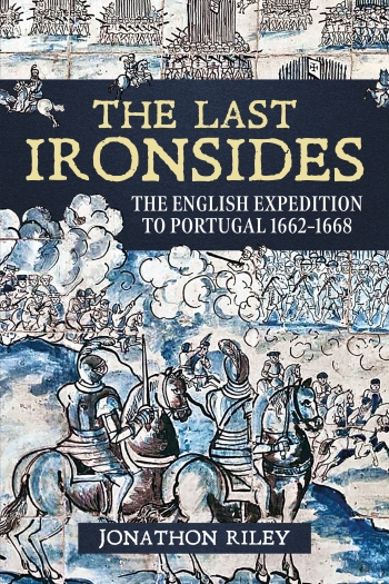 The Last Ironsides : The English Expedition to Portugal 1662-1668 The Last Ironsides : The English Expedition to Portugal 1662-1668