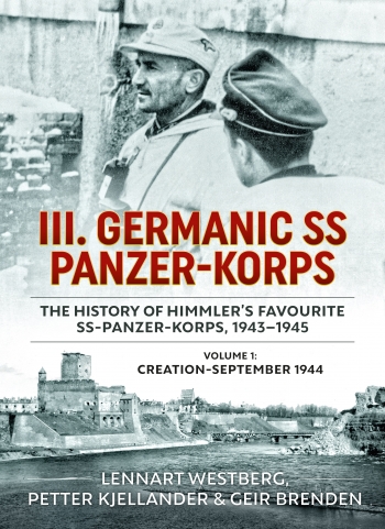 III. Germanic SS Panzer-Korps the History of Himmler's Favourite SS-Panzer-Korps, 1943-1945 Volume 1 : Creation-September 1944 III. Germanic SS Panzer-Korps the History of Himmler's Favourite SS-Panzer-Korps, 1943-1945 Volume 1 : Creation-September 1944