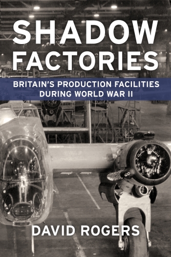 Shadow Factories : Britain's Production Facilities during the Second World War Shadow Factories : Britain's Production Facilities during the Second World War