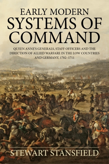 Early Modern Systems of Command : Queen Anne's Generals Staff Officers and the Direction Of Allied Warfare in the Low Countries and Germany 1702-1711 Early Modern Systems of Command : Queen Anne's Generals Staff Officers and the Direction Of Allied Warfare in the Low Countries and Germany 1702-1711