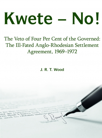 Kwete-No! : The Veto of Four Per Cent of the Governed: The ill-fated Anglo-Rhodesian Settlement Agreement 1969-1972