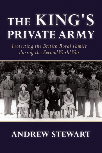 The King's Private Army : Protecting the British Royal Family during the Second World War The King's Private Army : Protecting the British Royal Family during the Second World War