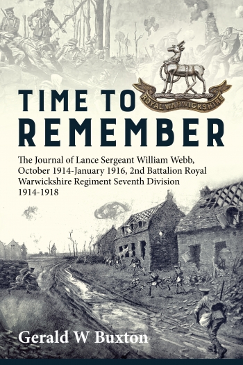 Time to Remember : The Journal of Lance Sergeant William Webb, 2nd Battalion Royal Warwickshire Regiment, 7th Division October 1914-January 1916 Time to Remember : The Journal of Lance Sergeant William Webb, 2nd Battalion Royal Warwickshire Regiment, 7th Division October 1914-January 1916