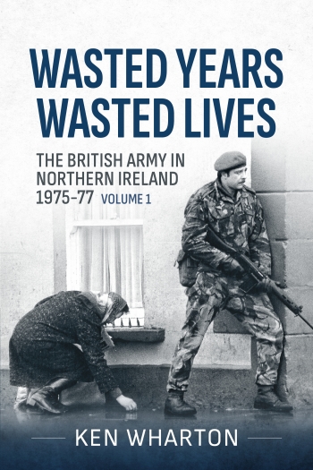 Wasted Years Wasted Lives Volume 1 : The British Army in Northern Ireland 1975-77 Wasted Years Wasted Lives Volume 1 : The British Army in Northern Ireland 1975-77