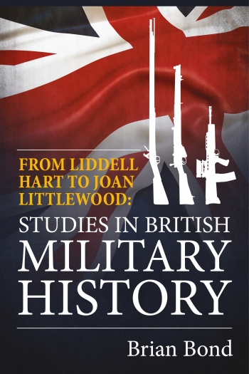 From Liddell Hart to Joan Littlewood. : Studies in British Military History From Liddell Hart to Joan Littlewood. : Studies in British Military History
