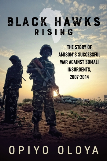Black Hawks Rising : The Story of Amisom's Successful War against Somali Insurgents 2007-2014 Black Hawks Rising : The Story of Amisom's Successful War against Somali Insurgents 2007-2014
