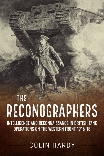 The Reconographers : Intelligence And Reconnaissance in British Tank Operations on the Western Front 1916-18 The Reconographers : Intelligence And Reconnaissance in British Tank Operations on the Western Front 1916-18