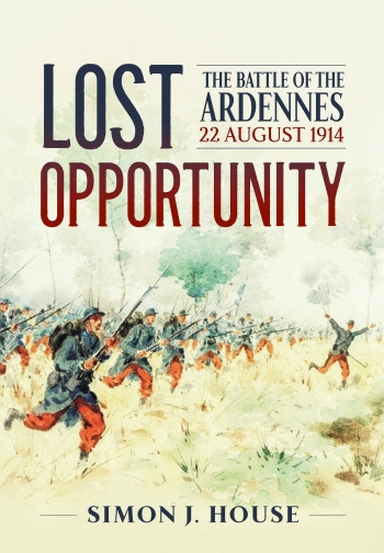 Lost Opportunity : The Battle of the Ardennes 22 August 1914 Lost Opportunity : The Battle of the Ardennes 22 August 1914